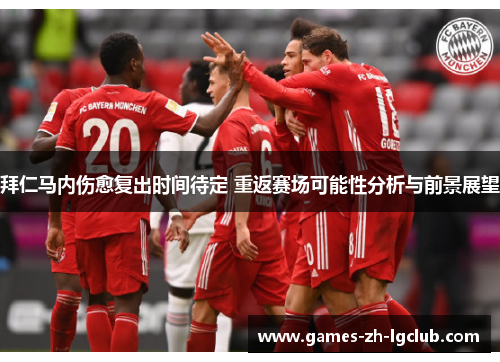 拜仁马内伤愈复出时间待定 重返赛场可能性分析与前景展望