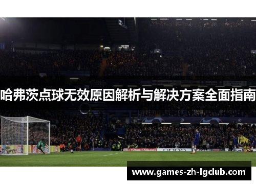 哈弗茨点球无效原因解析与解决方案全面指南