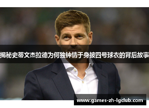 揭秘史蒂文杰拉德为何独钟情于身披四号球衣的背后故事 揭秘史蒂文杰拉德为何独钟情于身披四号球衣的背后故事