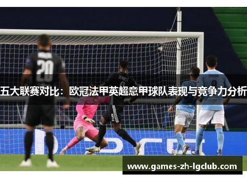 五大联赛对比：欧冠法甲英超意甲球队表现与竞争力分析