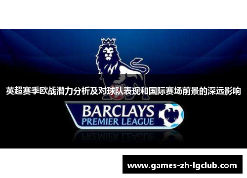 英超赛季欧战潜力分析及对球队表现和国际赛场前景的深远影响 英超赛季欧战潜力分析及对球队表现和国际赛场前景的深远影响