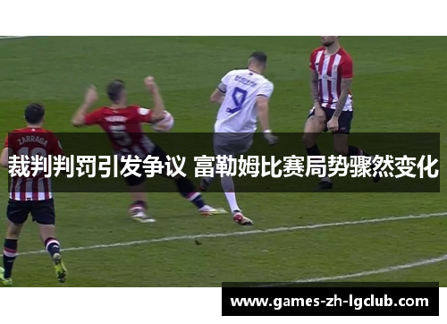 裁判判罚引发争议 富勒姆比赛局势骤然变化