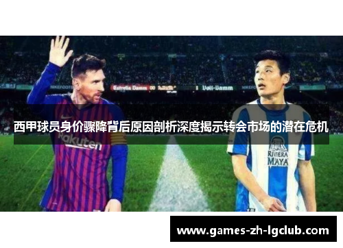 西甲球员身价骤降背后原因剖析深度揭示转会市场的潜在危机 西甲球员身价骤降背后原因剖析深度揭示转会市场的潜在危机