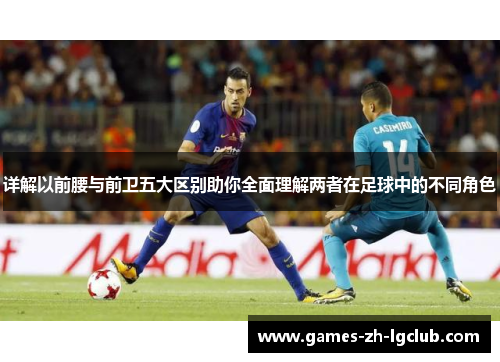 详解以前腰与前卫五大区别助你全面理解两者在足球中的不同角色