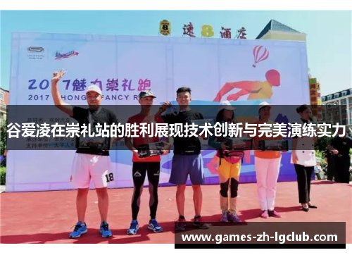 谷爱凌在崇礼站的胜利展现技术创新与完美演练实力