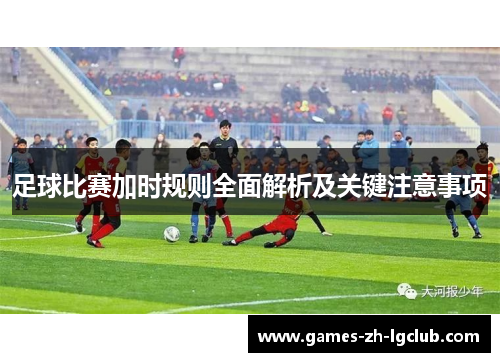 足球比赛加时规则全面解析及关键注意事项