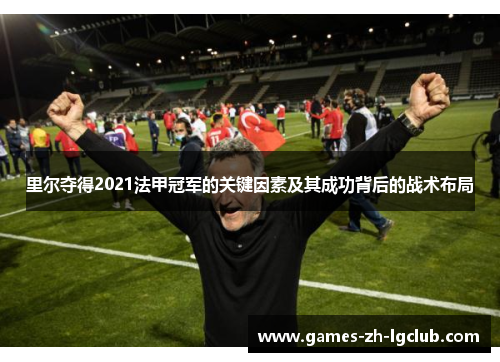 里尔夺得2021法甲冠军的关键因素及其成功背后的战术布局