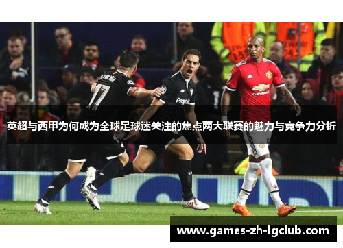 英超与西甲为何成为全球足球迷关注的焦点两大联赛的魅力与竞争力分析