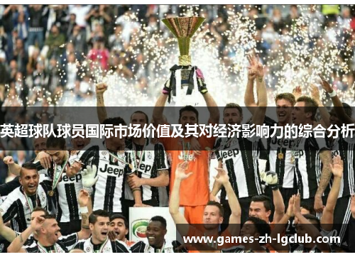 英超球队球员国际市场价值及其对经济影响力的综合分析 英超球队球员国际市场价值及其对经济影响力的综合分析