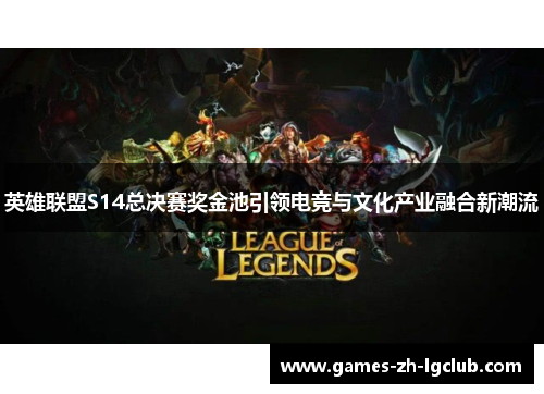 英雄联盟S14总决赛奖金池引领电竞与文化产业融合新潮流