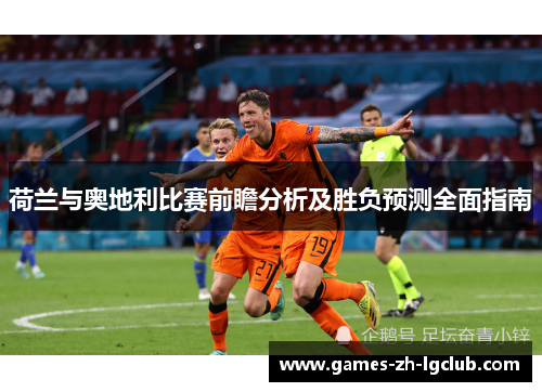 荷兰与奥地利比赛前瞻分析及胜负预测全面指南 荷兰与奥地利比赛前瞻分析及胜负预测全面指南