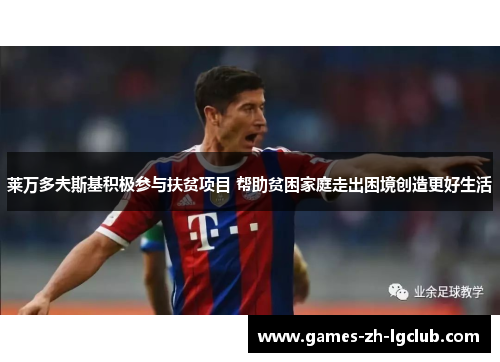 莱万多夫斯基积极参与扶贫项目 帮助贫困家庭走出困境创造更好生活 莱万多夫斯基积极参与扶贫项目 帮助贫困家庭走出困境创造更好生活