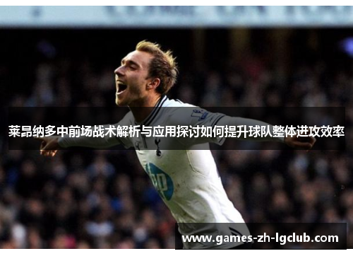 莱昂纳多中前场战术解析与应用探讨如何提升球队整体进攻效率