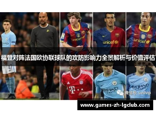 福登对阵法国欧协联球队的攻防影响力全景解析与价值评估 福登对阵法国欧协联球队的攻防影响力全景解析与价值评估