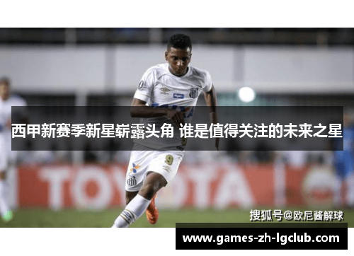 西甲新赛季新星崭露头角 谁是值得关注的未来之星 西甲新赛季新星崭露头角 谁是值得关注的未来之星