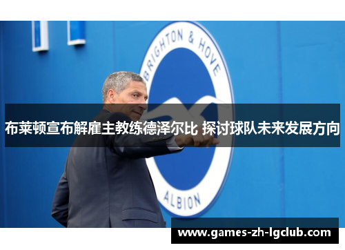 布莱顿宣布解雇主教练德泽尔比 探讨球队未来发展方向 布莱顿宣布解雇主教练德泽尔比 探讨球队未来发展方向