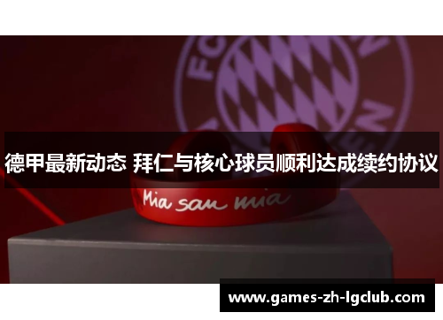 德甲最新动态 拜仁与核心球员顺利达成续约协议 德甲最新动态 拜仁与核心球员顺利达成续约协议