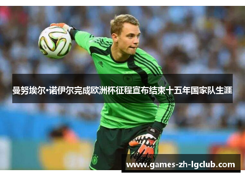 曼努埃尔·诺伊尔完成欧洲杯征程宣布结束十五年国家队生涯 曼努埃尔·诺伊尔完成欧洲杯征程宣布结束十五年国家队生涯