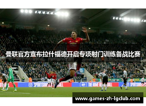 曼联官方宣布拉什福德开启专项射门训练备战比赛