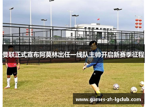 曼联正式宣布阿莫林出任一线队主帅开启新赛季征程 曼联正式宣布阿莫林出任一线队主帅开启新赛季征程