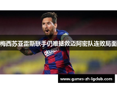 梅西苏亚雷斯联手仍难拯救迈阿密队连败局面 梅西苏亚雷斯联手仍难拯救迈阿密队连败局面