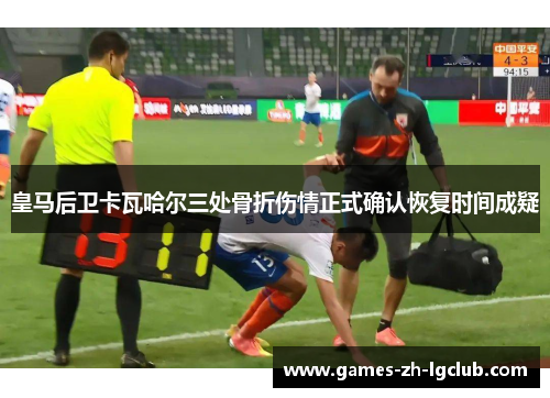 皇马后卫卡瓦哈尔三处骨折伤情正式确认恢复时间成疑 皇马后卫卡瓦哈尔三处骨折伤情正式确认恢复时间成疑