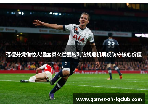 范德芬凭借惊人速度屡次拦截热刺防线危机展现防守核心价值 范德芬凭借惊人速度屡次拦截热刺防线危机展现防守核心价值