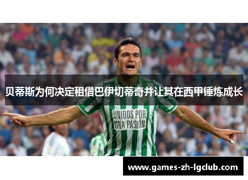 贝蒂斯为何决定租借巴伊切蒂奇并让其在西甲锤炼成长