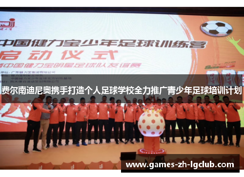 费尔南迪尼奥携手打造个人足球学校全力推广青少年足球培训计划