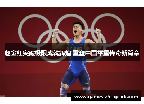 赵金红突破极限成就辉煌 重塑中国举重传奇新篇章