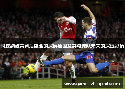 阿森纳被禁背后隐藏的深层原因及其对球队未来的深远影响 阿森纳被禁背后隐藏的深层原因及其对球队未来的深远影响