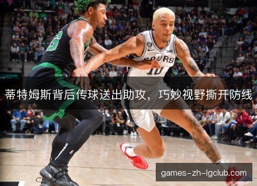 蒂特姆斯背后传球送出助攻,巧妙视野撕开防线 蒂特姆斯背后传球送出助攻,巧妙视野撕开防线