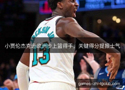 小贾伦杰克逊欧洲步上篮得手，关键得分提振士气