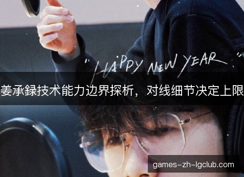 姜承録技术能力边界探析,对线细节决定上限 姜承録技术能力边界探析,对线细节决定上限