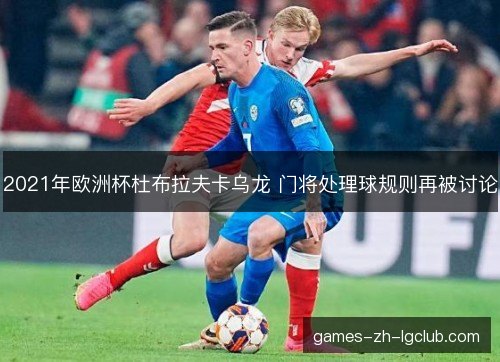 2021年欧洲杯杜布拉夫卡乌龙 门将处理球规则再被讨论 2021年欧洲杯杜布拉夫卡乌龙 门将处理球规则再被讨论